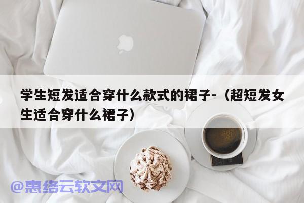 学生短发适合穿什么款式的裙子-（超短发女生适合穿什么裙子）