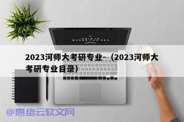 2023河师大考研专业-（2023河师大考研专业目录）