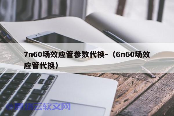 7n60场效应管参数代换-（6n60场效应管代换）