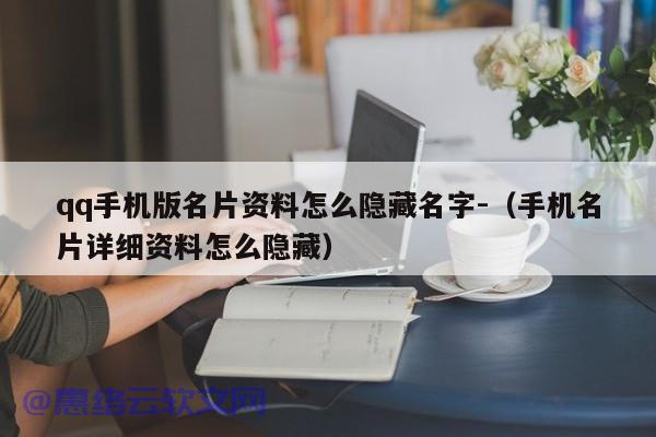 qq手机版名片资料怎么隐藏名字-（手机名片详细资料怎么隐藏）