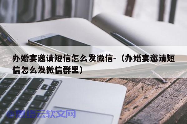 办婚宴邀请短信怎么发微信-（办婚宴邀请短信怎么发微信群里）