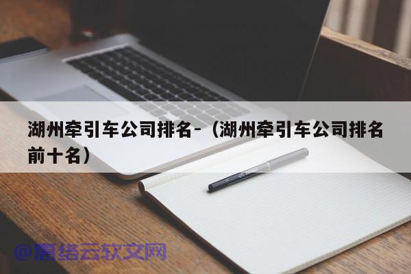 湖州牵引车公司排名-（湖州牵引车公司排名前十名）