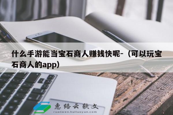 什么手游能当宝石商人赚钱快呢-（可以玩宝石商人的app）