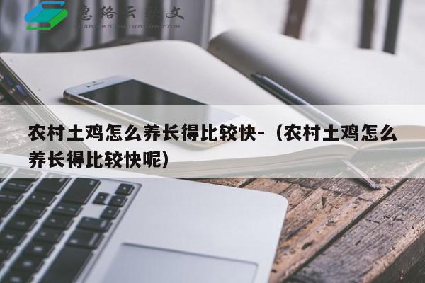 农村土鸡怎么养长得比较快-（农村土鸡怎么养长得比较快呢）