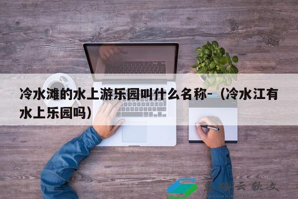 冷水滩的水上游乐园叫什么名称-（冷水江有水上乐园吗）