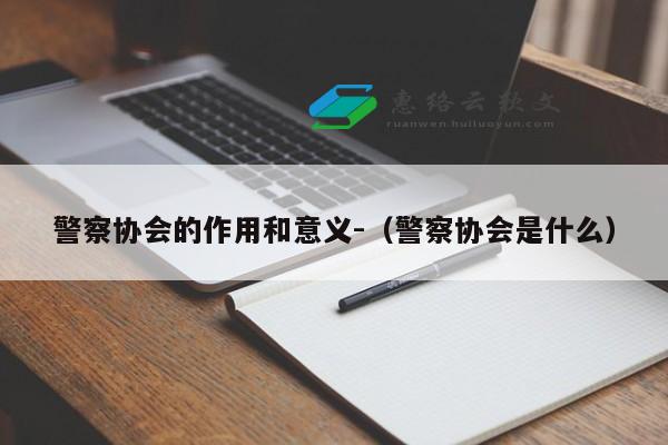 警察协会的作用和意义-（警察协会是什么）