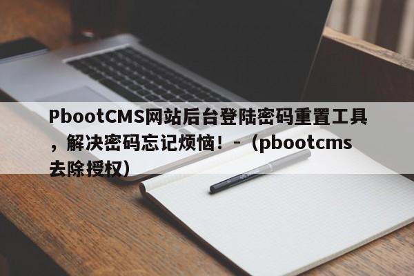 PbootCMS网站后台登陆密码重置工具，解决密码忘记烦恼！-（pbootcms去除授权）