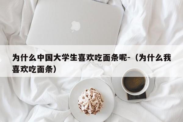 为什么中国大学生喜欢吃面条呢-（为什么我喜欢吃面条）