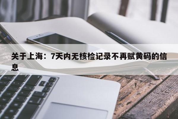 关于上海：7天内无核检记录不再赋黄码的信息