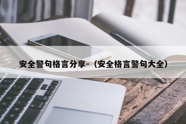 安全警句格言分享-（安全格言警句大全）