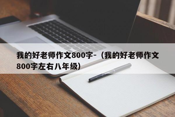 我的好老师作文800字-（我的好老师作文800字左右八年级）