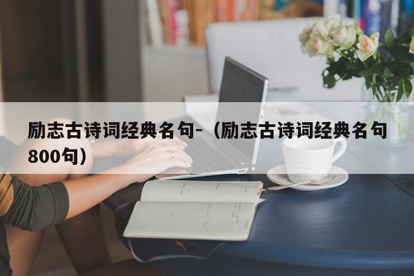 励志古诗词经典名句-（励志古诗词经典名句800句）