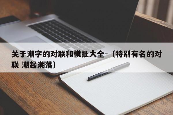 关于潮字的对联和横批大全-（特别有名的对联 潮起潮落）