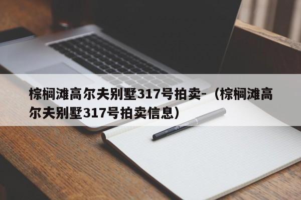 棕榈滩高尔夫别墅317号拍卖-（棕榈滩高尔夫别墅317号拍卖信息）